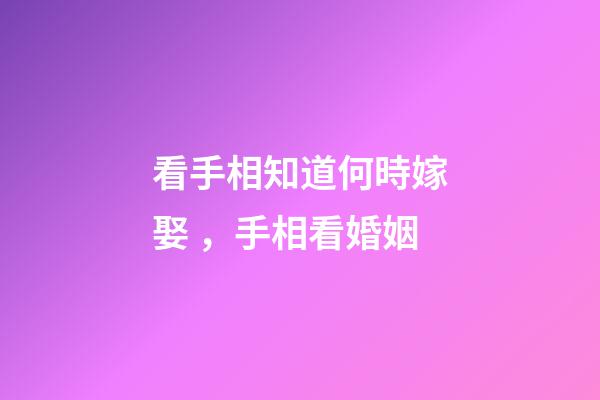 看手相知道何時嫁娶，手相看婚姻